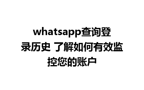 whatsapp查询登录历史 了解如何有效监控您的账户