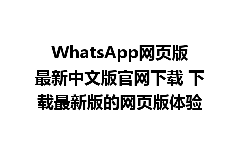 WhatsApp网页版最新中文版官网下载 下载最新版的网页版体验