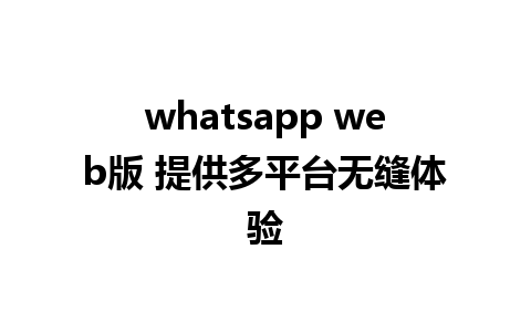 whatsapp web版 提供多平台无缝体验