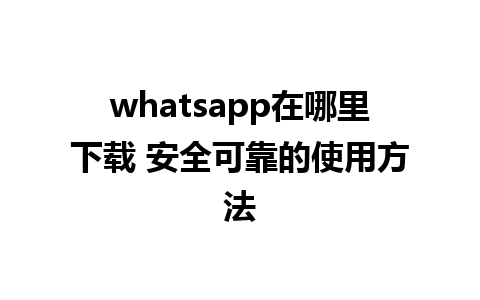 whatsapp在哪里下载 安全可靠的使用方法