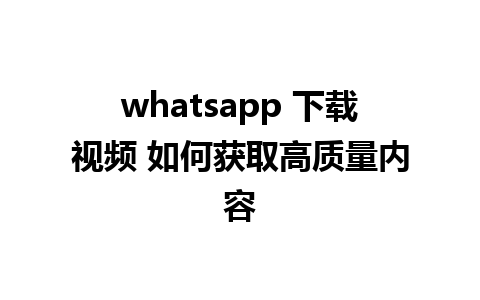 whatsapp 下载视频 如何获取高质量内容