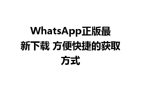 WhatsApp正版最新下载 方便快捷的获取方式