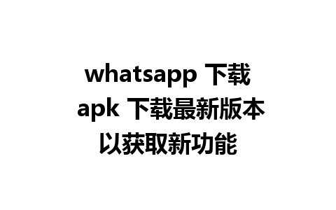 whatsapp 下载 apk 下载最新版本以获取新功能