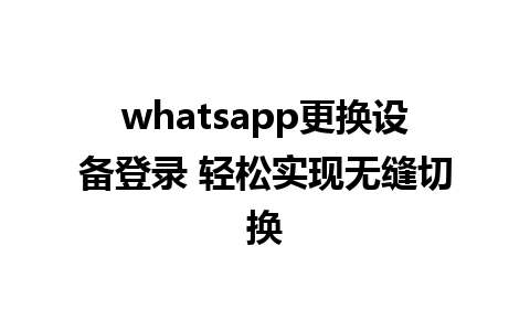 whatsapp更换设备登录 轻松实现无缝切换