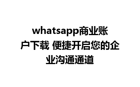 whatsapp商业账户下载 便捷开启您的企业沟通通道