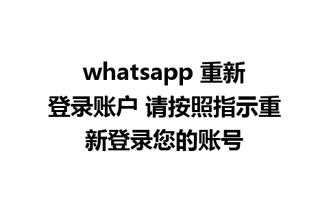 whatsapp 重新登录账户 请按照指示重新登录您的账号