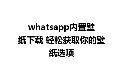 whatsapp内置壁纸下载 轻松获取你的壁纸选项