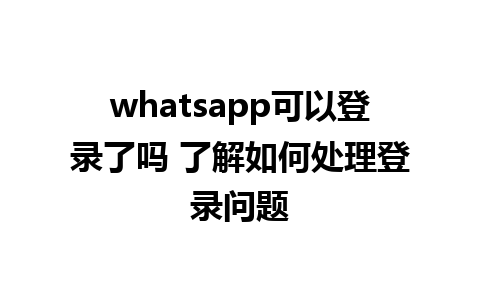 whatsapp可以登录了吗 了解如何处理登录问题