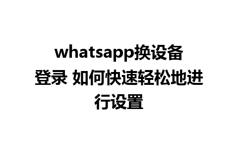 whatsapp换设备登录 如何快速轻松地进行设置