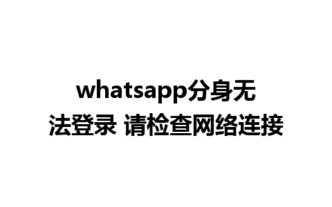 whatsapp分身无法登录 请检查网络连接