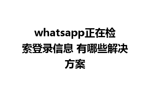 whatsapp正在检索登录信息 有哪些解决方案