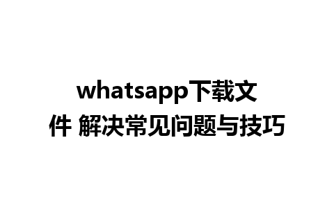 whatsapp下载文件 解决常见问题与技巧