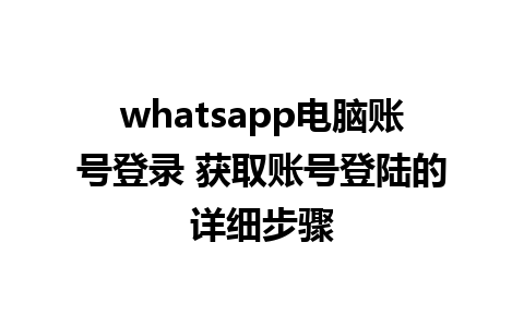 whatsapp电脑账号登录 获取账号登陆的详细步骤