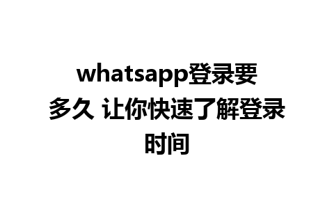 whatsapp登录要多久 让你快速了解登录时间