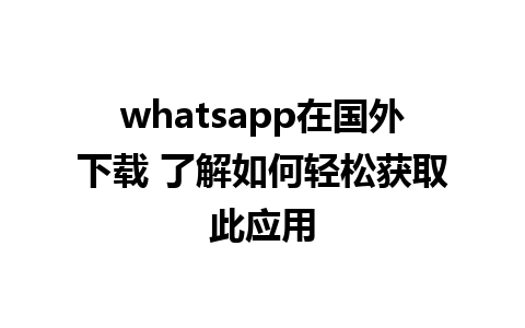 whatsapp在国外下载 了解如何轻松获取此应用