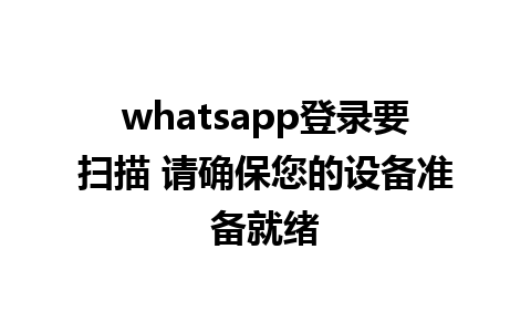 whatsapp登录要扫描 请确保您的设备准备就绪