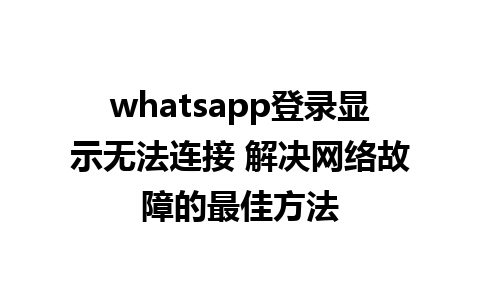 whatsapp登录显示无法连接 解决网络故障的最佳方法