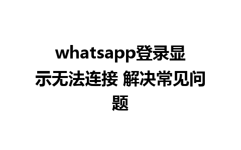 whatsapp登录显示无法连接 解决常见问题