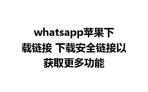 whatsapp苹果下载链接 下载安全链接以获取更多功能