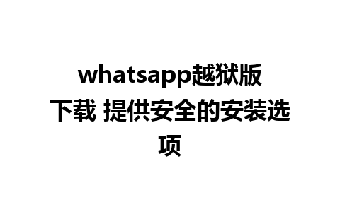 whatsapp越狱版下载 提供安全的安装选项