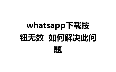 whatsapp下载按钮无效  如何解决此问题