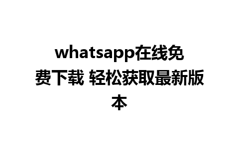 whatsapp在线免费下载 轻松获取最新版本