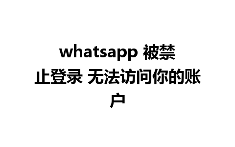 whatsapp 被禁止登录 无法访问你的账户