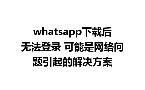 whatsapp下载后无法登录 可能是网络问题引起的解决方案