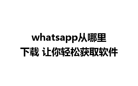 whatsapp从哪里下载 让你轻松获取软件