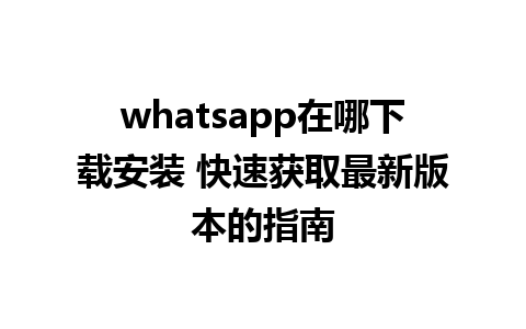 whatsapp在哪下载安装 快速获取最新版本的指南