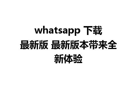 whatsapp 下载最新版 最新版本带来全新体验