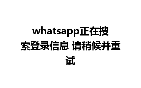 whatsapp正在搜索登录信息 请稍候并重试