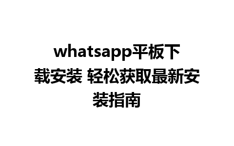 whatsapp平板下载安装 轻松获取最新安装指南