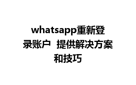 whatsapp重新登录账户  提供解决方案和技巧