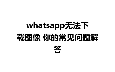 whatsapp无法下载图像 你的常见问题解答