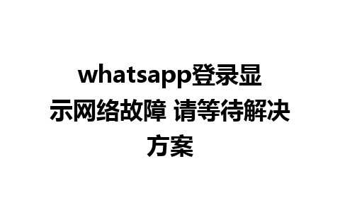 whatsapp登录显示网络故障 请等待解决方案