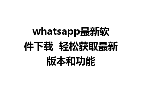 whatsapp最新软件下载  轻松获取最新版本和功能