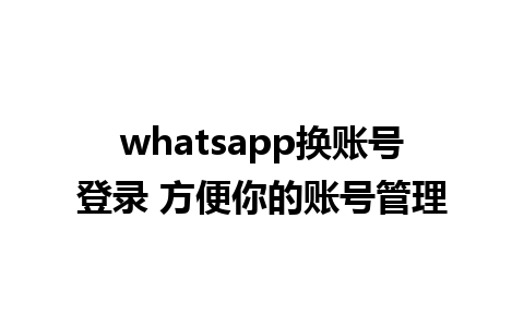 whatsapp换账号登录 方便你的账号管理