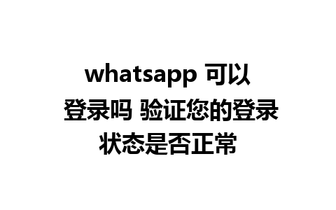 whatsapp 可以 登录吗 验证您的登录状态是否正常