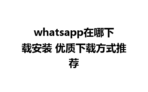 whatsapp在哪下载安装 优质下载方式推荐