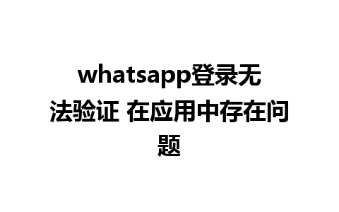 whatsapp登录无法验证 在应用中存在问题