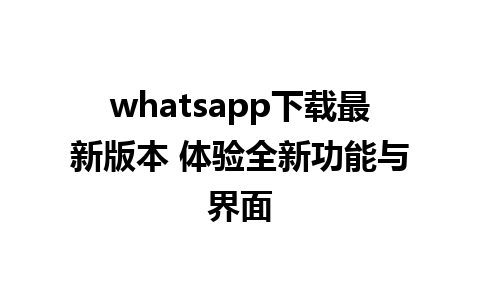 whatsapp下载最新版本 体验全新功能与界面