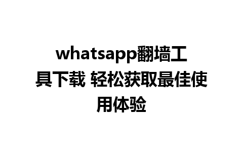 whatsapp翻墙工具下载 轻松获取最佳使用体验