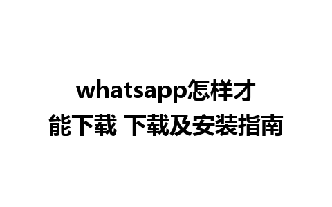 whatsapp怎样才能下载 下载及安装指南