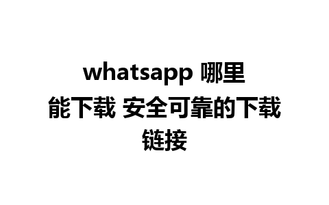 whatsapp 哪里能下载 安全可靠的下载链接