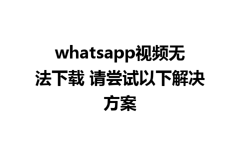 whatsapp视频无法下载 请尝试以下解决方案