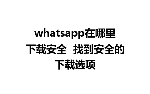 whatsapp在哪里下载安全  找到安全的下载选项