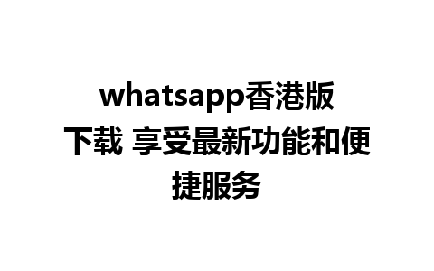 whatsapp香港版下载 享受最新功能和便捷服务