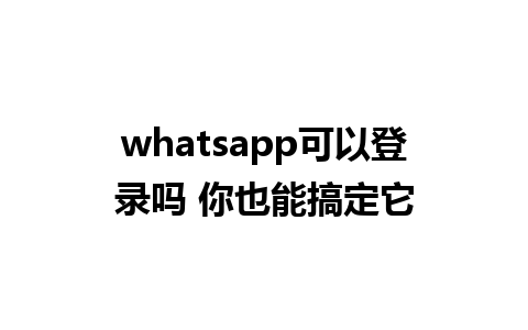 whatsapp可以登录吗 你也能搞定它