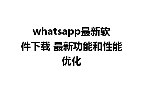 whatsapp最新软件下载 最新功能和性能优化